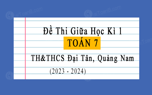 Đề thi giữa học kì 1 Toán 7 trường TH&THCS Đại Tân, Quảng Nam năm 2023-2024