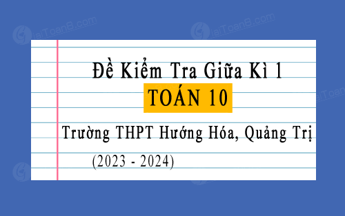 Đề kiểm tra giữa kì 1 Toán 10 năm 2023-2024 trường THPT Hướng Hóa, Quảng Trị