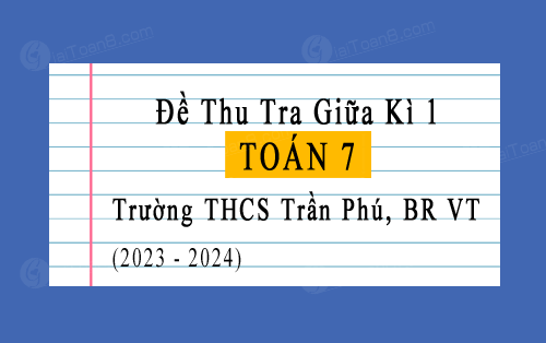 Bài thi giữa kì 1 Toán 7 năm 2023-2024 trường THCS Trần Phú, BR VT