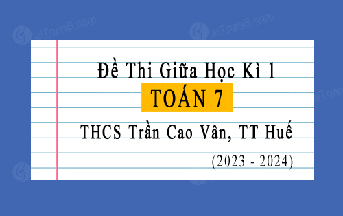 Đề thi giữa kì 1 Toán 7 năm 2023-2024 trường THCS Trần Cao Vân, TT Huế