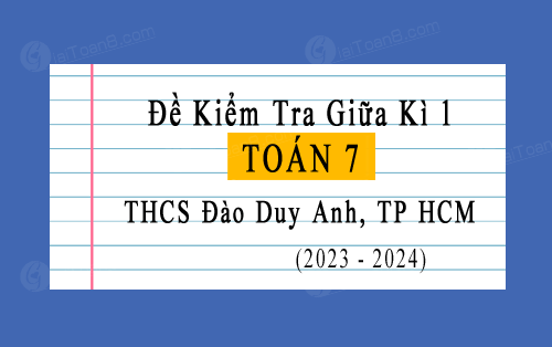 Đề kiểm tra giữa kì 1 Toán 7 năm 2023-2024 trường THCS Đào Duy Anh, TP HCM