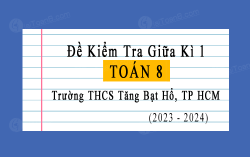 Đề kiểm tra giữa kì 1 Toán 8 năm 2023-2024 trường THCS Tăng Bạt Hổ, TP HCM