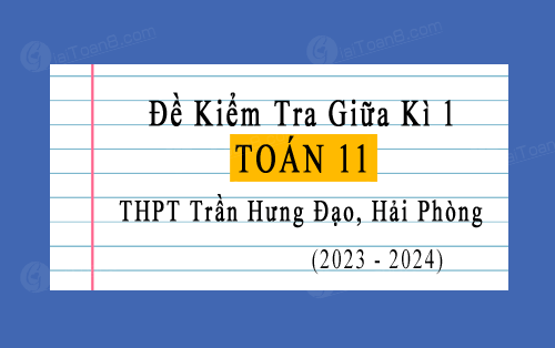 Đề kiểm tra giữa kì 1 Toán 11 năm 2023-2024 trường THPT Trần Hưng Đạo, Hải Phòng