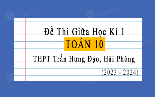 Đề thi giữa kì 1 Toán 10 năm 2023-2024 trường THPT Trần Hưng Đạo, Hải Phòng
