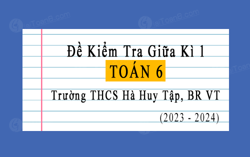 Đề kiểm tra giữa học kì 1 Toán 6 năm 2023-2024 trường THCS Hà Huy Tập, BR VT