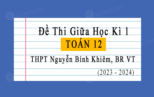 Đề thi giữa kì 1 Toán 12 năm 2023-2024 trường THPT Nguyễn Bỉnh Khiêm, BR VT