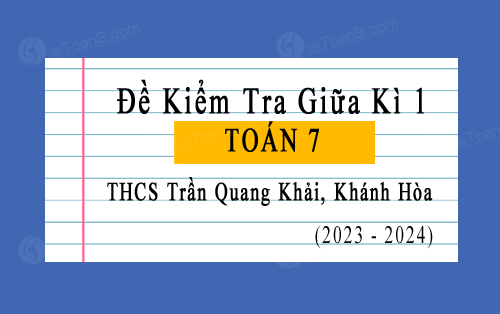 Đề kiểm tra giữa kì 1 Toán 7 năm 2023-2024 trường THCS Trần Quang Khải, Khánh Hòa