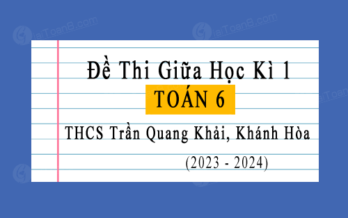 Đề thi giữa kì 1 Toán 6 năm 2023-2024 trường THCS Trần Quang Khải, Khánh Hòa