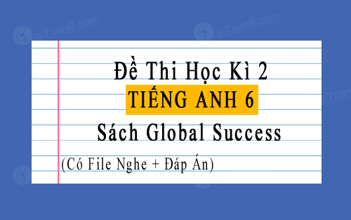 Đề thi học kì 2 Tiếng Anh 6 Global Success có file nghe