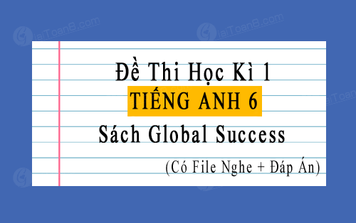 đề thi học kì 1 Tiếng Anh 6 Global Success có file nghe