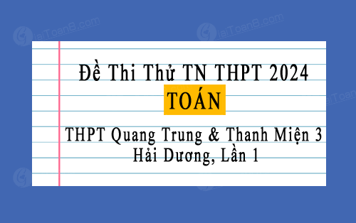 Đề thi thử tốt nghiệp THPT 2024 môn Toán lần 1 trường THPT Quang Trung & Thanh Miện 3, Hải Dương