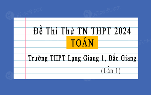 Đề thi thử Toán TN THPT 2024  trường THPT Lạng Giang 1, Bắc Giang lần 1