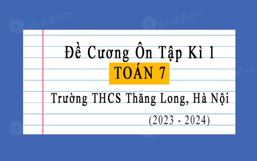 Đề cương ôn tập học kì 1 Toán 7 năm 2023-2024 trường THCS Thăng Long, Hà Nội