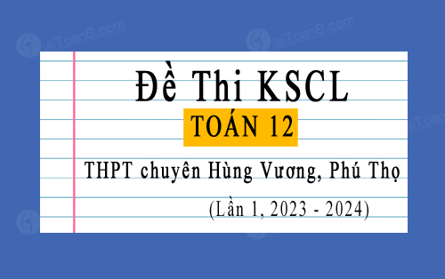 Đề thi khảo sát Toán 12 lần 1 năm 2023-2024 trường THPT chuyên Hùng Vương, Phú Thọ