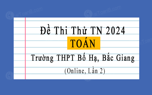 Đề thi thử tốt nghiệp 2024 online lần 2 môn Toán trường THPT Bố Hạ, Bắc Giang
