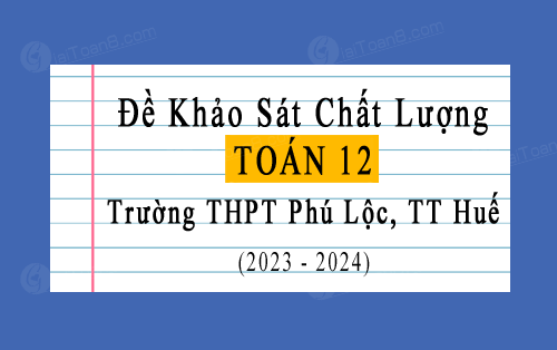 Đề thi KSCL Toán 12 năm 2023-2024 trường THPT Phú Lộc, TT Huế