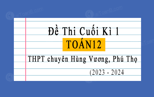 Đề thi học kì 1 Toán 12 năm 2023-2024 trường THPT chuyên Hùng Vương, Phú Thọ