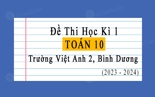 Đề thi học kì 1 Toán 10 năm 2023-2024 trường Việt Anh 2, Bình Dương