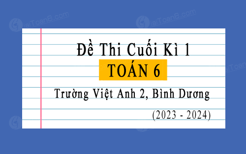 Đề thi cuối kì 1 Toán 6 năm 2023-2024 trường Việt Anh 2, Bình Dương