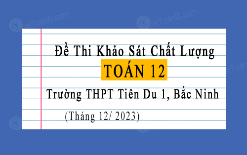 Đề thi khảo sát Toán 12 trường THPT Tiên Du 1, Bắc Ninh tháng 12 năm 2023