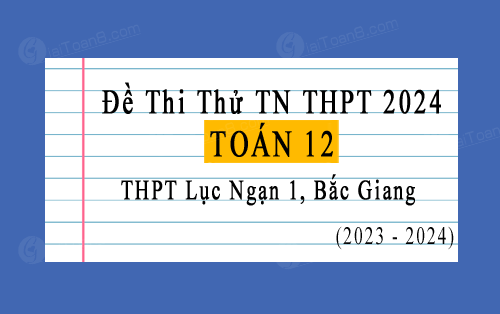 Đề thi thử TN THPT 2024 môn Toán trường THPT Lục Ngạn 1, Bắc Giang