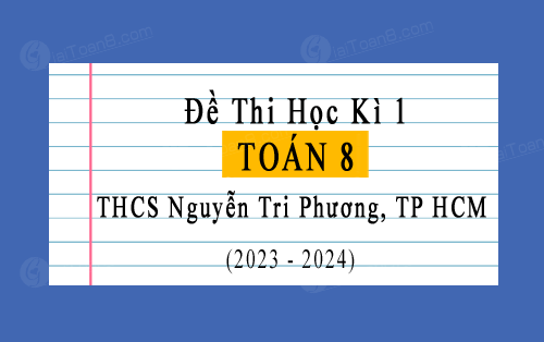 Đề thi học kì 1 Toán 8 năm 2023-2024 trường THCS Nguyễn Tri Phương, TP HCM