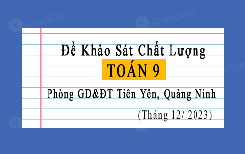 Đề khảo sát chất lượng Toán 9 phòng GD&ĐT Tiên Yên, Quảng Ninh tháng 12 năm 2023