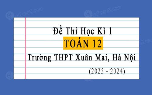 Đề thi học kì 1 Toán 12 năm 2023-2024 trường THPT Xuân Mai, Hà Nội