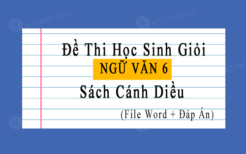 70 + Đề thi học giỏi Văn 6 Cánh diều file word, có lời giải chi tiết