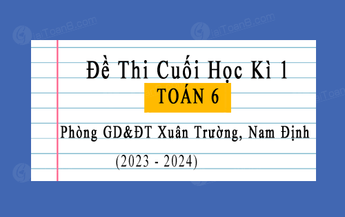 Đề thi học kì 1 Toán 6 phòng GD&ĐT Xuân Trường, Nam Định năm 2023-2024