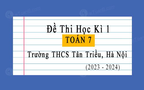 Đề thi học kì 1 Toán 7 năm 2023-2024 trường THCS Tân Triều, Hà Nội