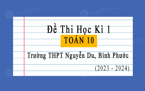 Đề thi học kì 1 Toán 10 năm 2023-2024 trường THPT Nguyễn Du, Bình Phước