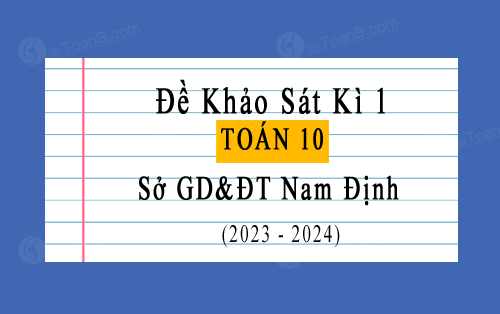 Đề khảo sát chất lượng học kì 1 Toán 10 năm 2023-2024 sở GD&ĐT Nam Định