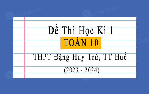 Đề thi học kì 1 Toán 10 năm 2023-2024 trường THPT Đặng Huy Trứ, TT Huế