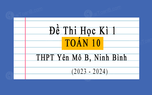 Đề thi học kì 1 Toán 10 năm 2023-2024 trường THPT Yên Mô B, Ninh Bình