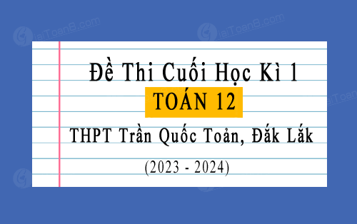 Đề thi cuối học kì 1 Toán 12 năm 2023-2024 trường THPT Trần Quốc Toản, Đắk Lắk