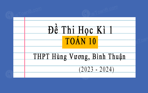 Đề thi học kì 1 Toán 10 năm 2023-2024 trường THPT Hùng Vương, Bình Thuận