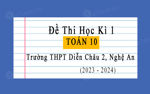 Đề thi học kì 1 Toán 10 năm 2023-2024 trường THPT Diễn Châu 2, Nghệ An