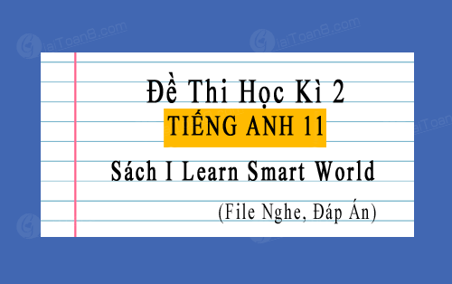 Đề thi học kì 2 Tiếng Anh 11 I Learn Smart World có file nghe, đáp án