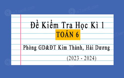 Đề kiểm tra học kì 1 Toán 6 năm 2023-2024 phòng GD&ĐT Kim Thành, Hải Dương