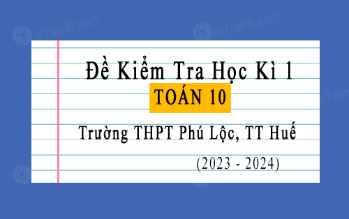 Đề kiểm tra học kì 1 Toán 10 năm 2023-2024 trường THPT Phú Lộc, TT Huế