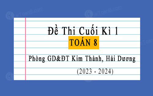 Đề thi cuối kì 1 Toán 8 phòng GD&ĐT Kim Thành, Hải Dương năm 2023-2024