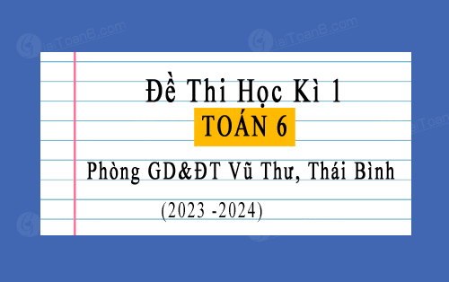 Đề thi học kì 1 Toán 6 năm 2023-2024 phòng GD&ĐT Vũ Thư, Thái Bình