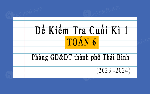 Đề kiểm tra cuối kì 1 Toán 6 phòng GD&ĐT thành phố Thái Bình năm 2023-2024