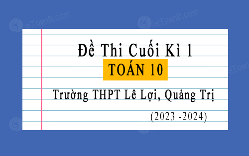 Đề thi cuối kì 1 Toán 10 năm 2023-2024 trường THPT Lê Lợi, Quảng Trị