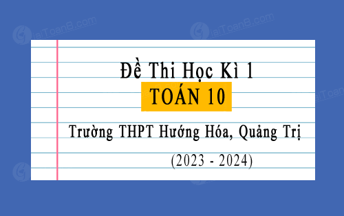 Đề thi học kì 1 Toán 10 năm 2023-2024 trường THPT Hướng Hóa, Quảng Trị