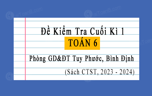 Đề kiểm tra cuối kì 1 Toán 6 Chân trời sáng tạo năm 2023-2024 phòng GD&ĐT Tuy Phước, Bình Định