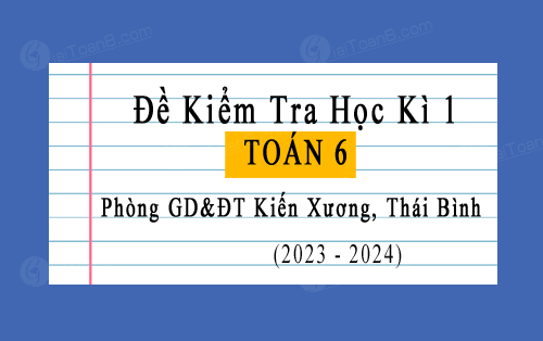 Đề kiểm tra học kì 1 Toán 6 năm 2023-2024 phòng GD&ĐT Kiến Xương, Thái Bình