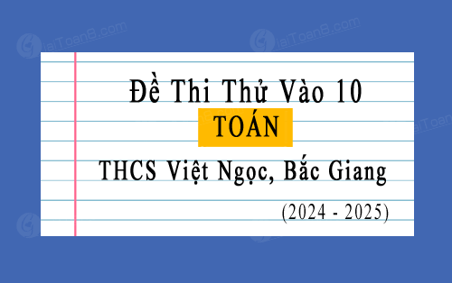 Đề thi thử Toán vào 10 năm 2024-2025 trường THCS Việt Ngọc, Bắc Giang