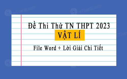 100+ Đề thi thử tốt nghiệp THPT 2023 môn Vật lí file word, có lời giải
